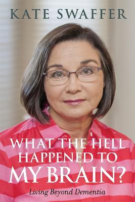 What the hell happened to my brain?: Living Beyond Dementia - Kate Swaffer - cover