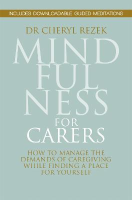 Mindfulness for Carers: How to Manage the Demands of Caregiving While Finding a Place for Yourself - Cheryl Rezek - cover
