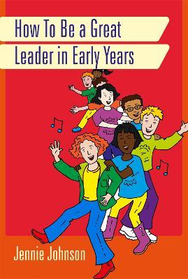 How to Be a Great Leader in Early Years - Jennie Johnson - cover