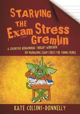 Starving the Exam Stress Gremlin: A Cognitive Behavioural Therapy Workbook on Managing Exam Stress for Young People - Kate Collins-Donnelly - cover