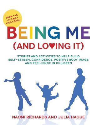 Being Me (and Loving It): Stories and activities to help build self-esteem, confidence, positive body image and resilience in children - Naomi Richards,Julia Hague - cover