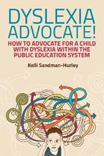 Dyslexia Advocate!: How to Advocate for a Child with Dyslexia within the Public Education System
