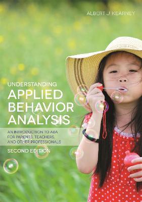 Understanding Applied Behavior Analysis, Second Edition: An Introduction to ABA for Parents, Teachers, and other Professionals - Albert J. Kearney - cover