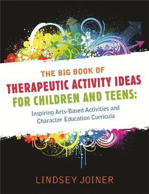 The Big Book of Therapeutic Activity Ideas for Children and Teens: Inspiring Arts-Based Activities and Character Education Curricula - Lindsey Joiner - cover