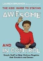 The Kids' Guide to Staying Awesome and In Control: Simple Stuff to Help Children Regulate their Emotions and Senses