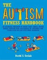 The Autism Fitness Handbook: An Exercise Program to Boost Body Image, Motor Skills, Posture and Confidence in Children and Teens with Autism Spectrum Disorder - David Geslak - cover
