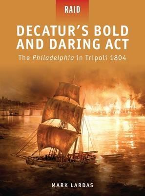 Decatur's Bold and Daring Act: The Philadelphia in Tripoli 1804 - Mark Lardas - cover