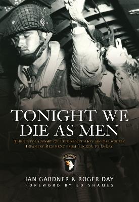 Tonight We Die As Men: The untold story of Third Battalion 506 Parachute Infantry Regiment from Toccoa to D-Day - Ian Gardner,Roger Day - cover