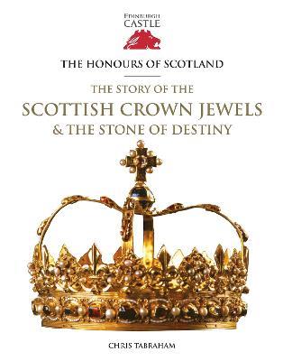 The Honours of Scotland: The Story of the Scottish Crown Jewels and the Stone of Destiny - Chris Tabraham - cover