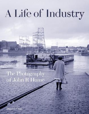 A Life of Industry: The Photography of John R Hume - Daniel Gray - cover