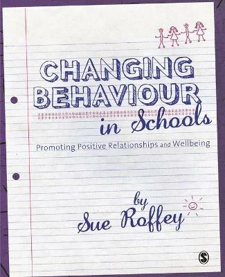 Changing Behaviour in Schools: Promoting Positive Relationships and Wellbeing - Sue Roffey - cover