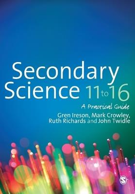 Secondary Science 11 to 16: A Practical Guide - Gren Ireson,Mark Crowley,Ruth L. Richards - cover