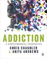 Addiction: A biopsychosocial perspective - Chris Chandler,Anita Andrews - cover