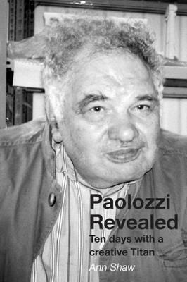 Paolozzi Revealed: Ten Days with a Creative Titan - Ann Shaw - cover