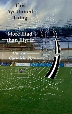 This Ayr United Thing - More Iliad than Illyria - Duncan Carmichael - cover