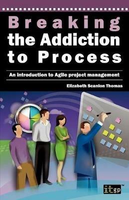 Breaking the Addiction to Process: An Introduction to Agile Development - Elizabeth Scanlon Thomas - cover