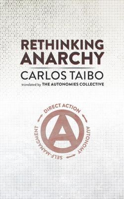 Rethinking Anarchy: Direct Action, Autonomy, Self-Management - Carlos Taibo - cover