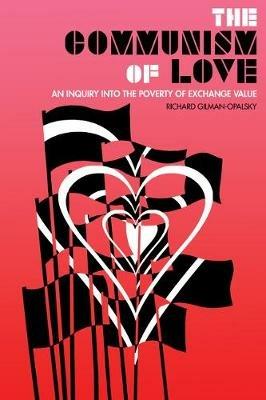 The Communism Of Love: An Inquiry into the Poverty of Exchange Value - Richard Gilman-Opalsky - cover