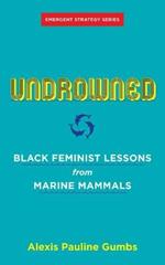 Undrowned: Black Feminist Lessons from Marine Mammals Emergent Strategy Series