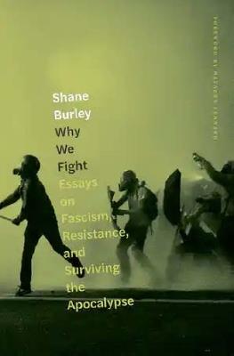 Why We Fight: Essays on Fascism, Resistance, and Surviving the Apocalypse - Shane Burley - cover