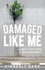 Damaged Like Me: Essays on Love, Harm and Transformation