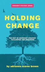 Holding Change: The Way of Emergent Strategy Facilitation and Mediation
