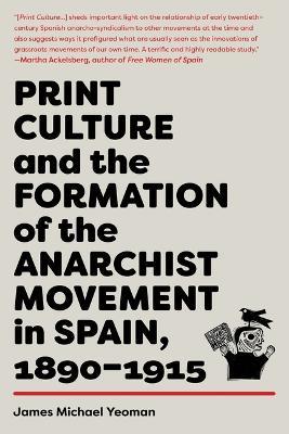 Print Culture And The Formation Of The Anarchist Movement In Spain, 1890-1915 - James Michael Yeoman - cover
