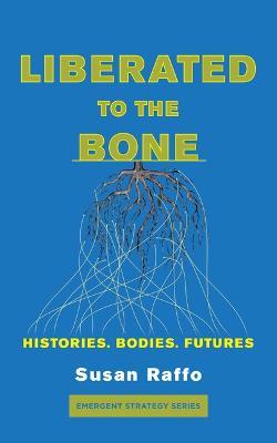 Liberated to the Bone: Histories, Bodies, Futures - Susan Raffo - cover