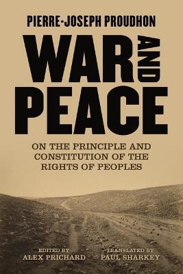 War And Peace: On the Principle and Constitution of the Rights of Peoples - Pierre-Joseph Proudhon - cover