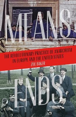 Means And Ends: The Revolutionary Practice of Anarchism in Europe and the United States - Zoe Baker - cover