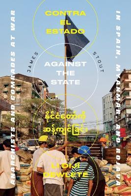 Against The State: Anarchists and Comrades at War in Spain, Myanmar, and Rojava - James Stout - cover
