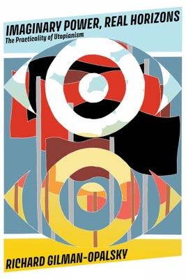 Imaginary Power, Real Horizons: The Practicality of Utopianism - Richard Gilman-Opalsky - cover