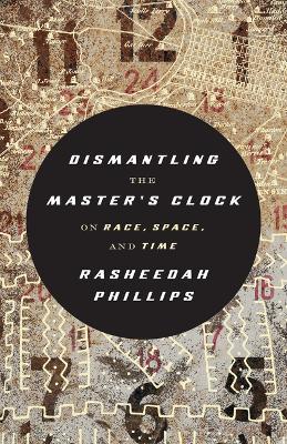 Dismantling the Master's Clock: On Race, Space, and Time - Rasheedah Phillips - cover