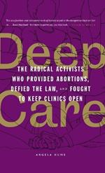 Deep Care: The Radical Activists Who Provided Abortions, Defied the Law, and Fought to Keep Clinics Open