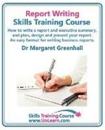 Report Writing Skills Training Course - How to Write a Report and Executive Summary,  and Plan, Design and Present Your Report - An Easy Format for Writing Business Reports: Lots of Exercises and Free Downloadable Workbook