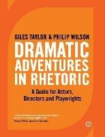 Dramatic Adventures in Rhetoric: A Guide for Actors, Directors and Playwrights - Giles Taylor,Philip Wilson - cover
