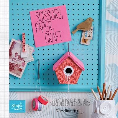 Scissors, Paper, Craft: 30 Pretty Projects All Cut, Folded and Crafted from Paper - Christine Leech - cover