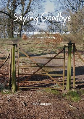Saying Goodbye: Resources for funerals, scattering ashes and remembering - Ruth Burgess - cover