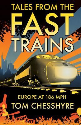Tales from the Fast Trains: Around Europe at 186mph - Tom Chesshyre - cover