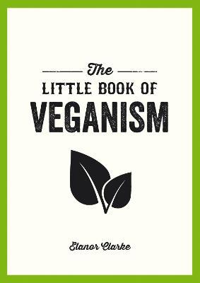 The Little Book of Veganism: Tips and Advice on Living the Good Life as a Compassionate Vegan - Elanor Clarke - cover