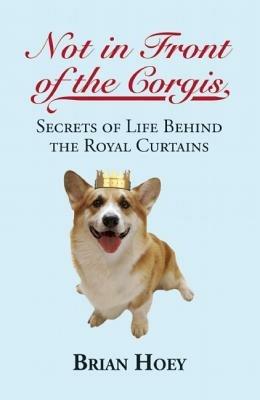 Not In Front of the Corgis: Secrets of Life Behind the Royal Curtains - Brian Hoey - cover