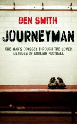 Journeyman: One Man's Odyssey Through the Lower Leagues of English Football - Ben Smith - cover