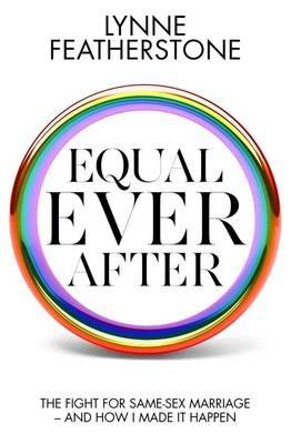 Equal Ever After: The Fight for Same-Sex Marriage - And How I Made it Happen - Lynne Featherstone - cover