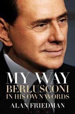 My Way: Berlusconi in his own words - Alan Friedman - cover