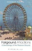 Fairground Attractions: A Genealogy of the Pleasure Ground - Deborah Philips - cover