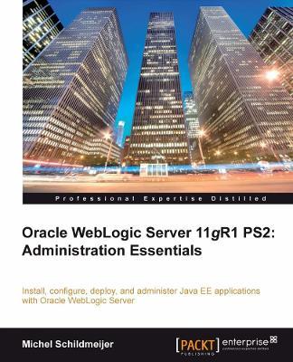 Oracle Weblogic Server 11gR1 PS2: Administration Essentials: Install, configure, and deploy Java EE applications with Oracle WebLogic Server using the Administration Console and command line - Michel Schildmeijer - cover
