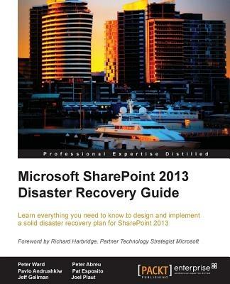 Microsoft SharePoint 2013 Disaster Recovery Guide - Peter Ward,Peter Abreu,Pavlo Andrushkiw - cover