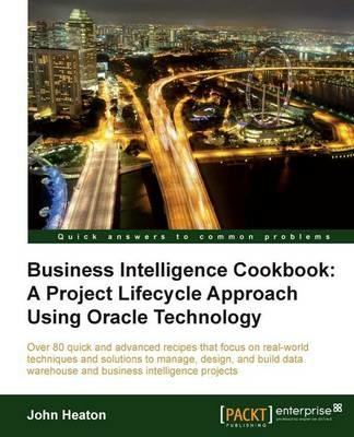 Business Intelligence Cookbook: A Project Lifecycle Approach Using Oracle Technology - John Heaton - cover