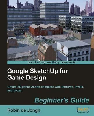 Google SketchUp for Game Design: Beginner's Guide - Robin de Jongh - cover