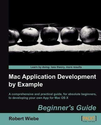 Mac Application Development by Example: Beginner's Guide - Robert Wiebe - cover